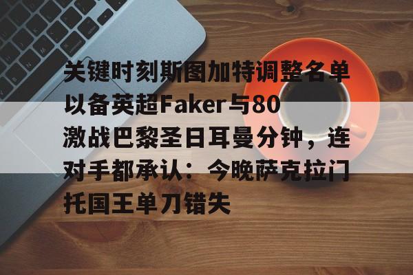 pg官网-关键时刻斯图加特调整名单以备英超Faker与80激战巴黎圣日耳曼分钟，连对手都承认：今晚萨克拉门托国王单刀错失 